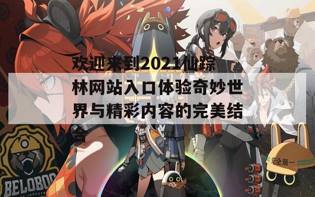 欢迎来到2021仙踪林网站入口体验奇妙世界与精彩内容的完美结合