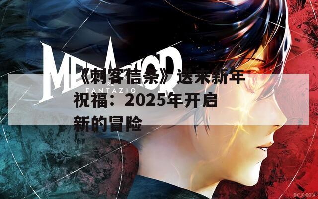 《刺客信条》送来新年祝福：2025年开启新的冒险