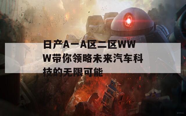 日产A一A区二区WWW带你领略未来汽车科技的无限可能