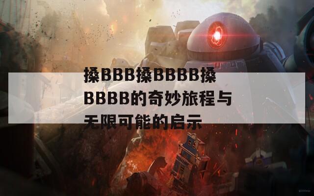 搡BBB搡BBBB搡BBBB的奇妙旅程与无限可能的启示