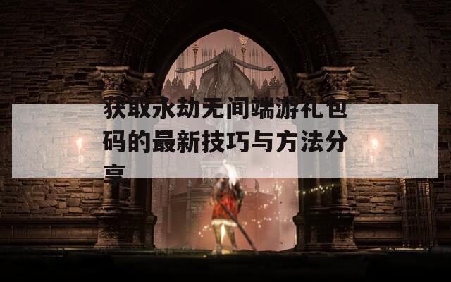 获取永劫无间端游礼包码的最新技巧与方法分享