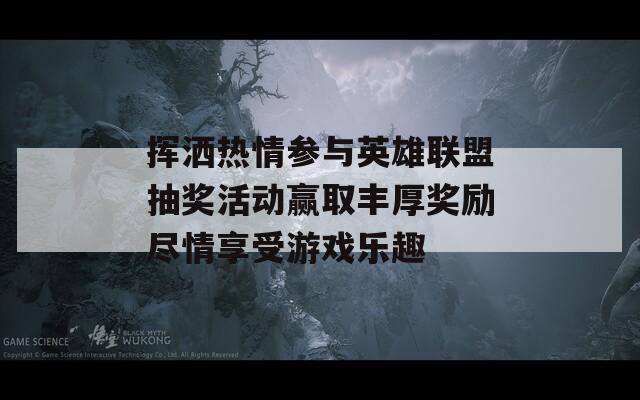 挥洒热情参与英雄联盟抽奖活动赢取丰厚奖励尽情享受游戏乐趣