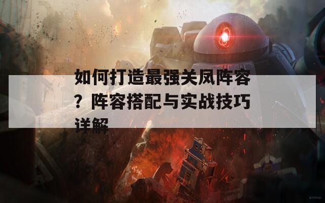 如何打造最强关凤阵容？阵容搭配与实战技巧详解