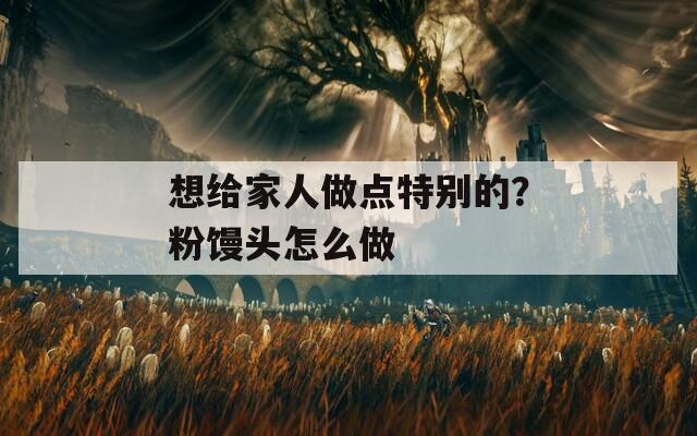 想给家人做点特别的？粉馒头怎么做