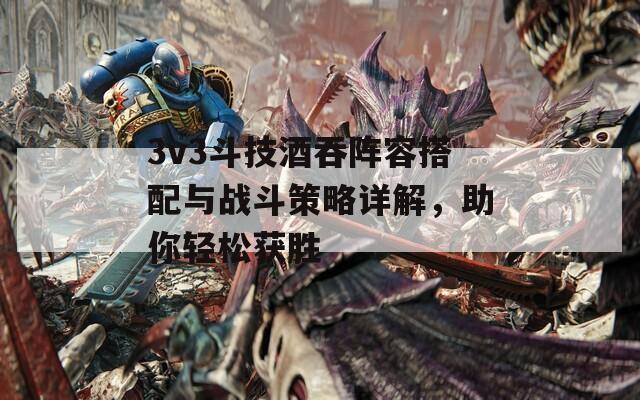 3v3斗技酒吞阵容搭配与战斗策略详解，助你轻松获胜