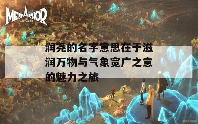 润尧的名字意思在于滋润万物与气象宽广之意的魅力之旅