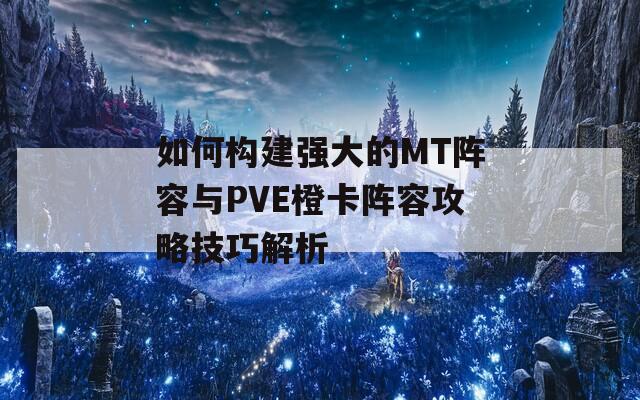 如何构建强大的MT阵容与PVE橙卡阵容攻略技巧解析