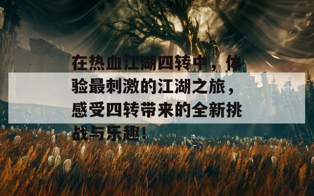 在热血江湖四转中，体验最刺激的江湖之旅，感受四转带来的全新挑战与乐趣！