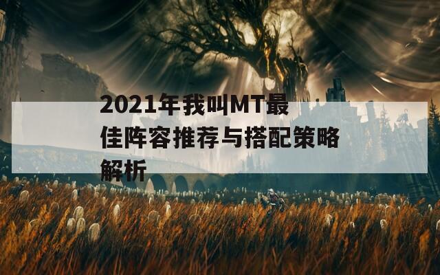 2021年我叫MT最佳阵容推荐与搭配策略解析