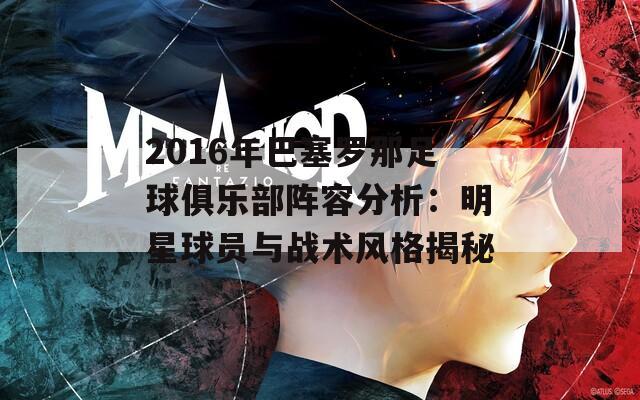 2016年巴塞罗那足球俱乐部阵容分析：明星球员与战术风格揭秘