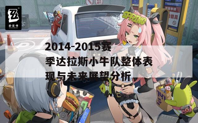 2014-2015赛季达拉斯小牛队整体表现与未来展望分析