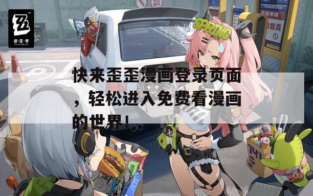 快来歪歪漫画登录页面，轻松进入免费看漫画的世界！