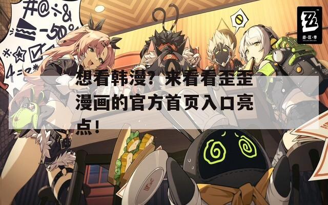 想看韩漫？来看看歪歪漫画的官方首页入口亮点！