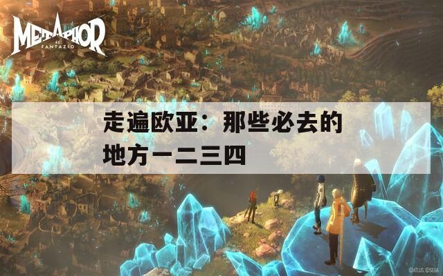 走遍欧亚：那些必去的地方一二三四