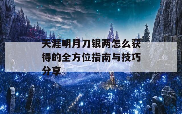 天涯明月刀银两怎么获得的全方位指南与技巧分享