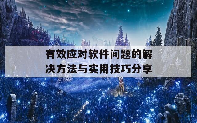 有效应对软件问题的解决方法与实用技巧分享