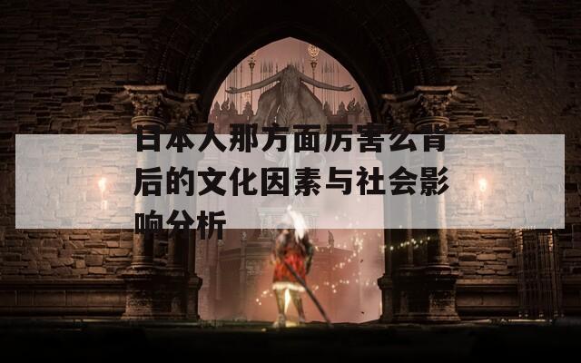 日本人那方面厉害么背后的文化因素与社会影响分析