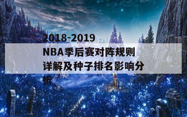 2018-2019 NBA季后赛对阵规则详解及种子排名影响分析