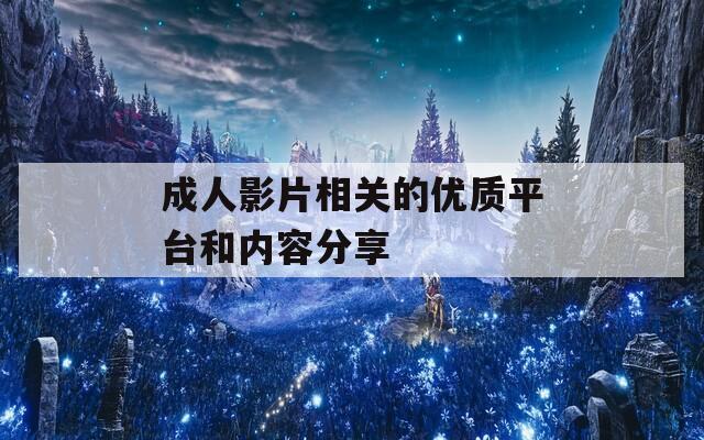 成人影片相关的优质平台和内容分享