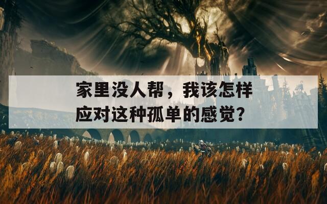 家里没人帮，我该怎样应对这种孤单的感觉？