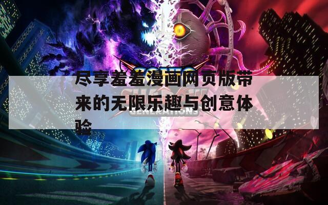 尽享羞羞漫画网页版带来的无限乐趣与创意体验