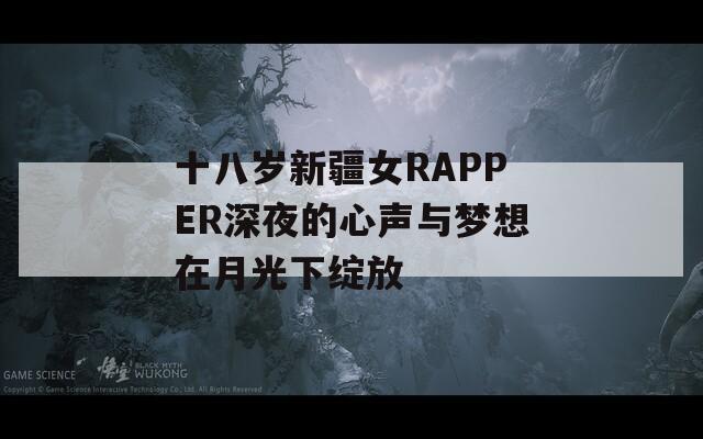 十八岁新疆女RAPPER深夜的心声与梦想在月光下绽放