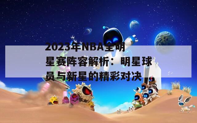 2023年NBA全明星赛阵容解析：明星球员与新星的精彩对决