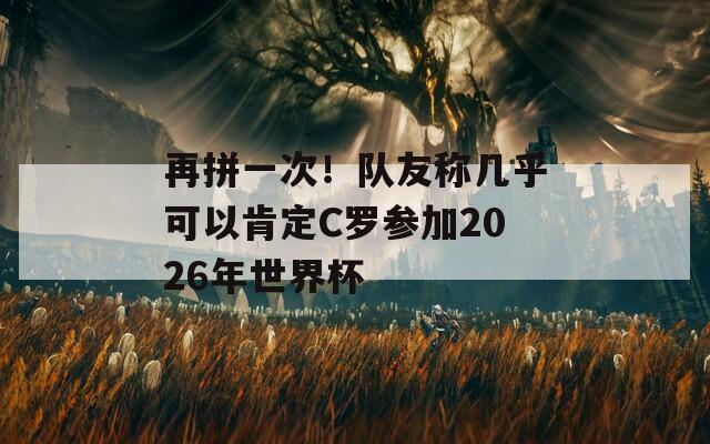 再拼一次！队友称几乎可以肯定C罗参加2026年世界杯