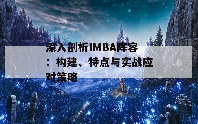 深入剖析IMBA阵容：构建、特点与实战应对策略