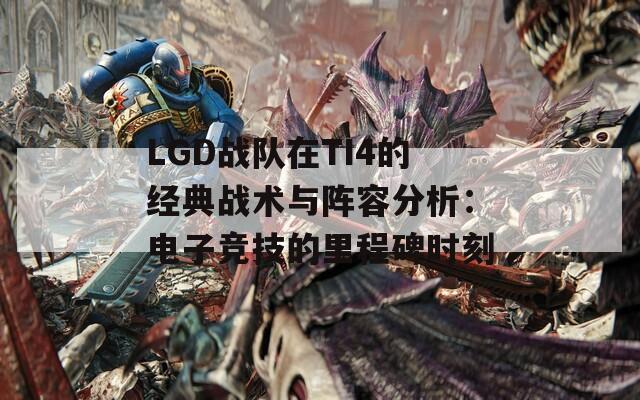 LGD战队在TI4的经典战术与阵容分析：电子竞技的里程碑时刻