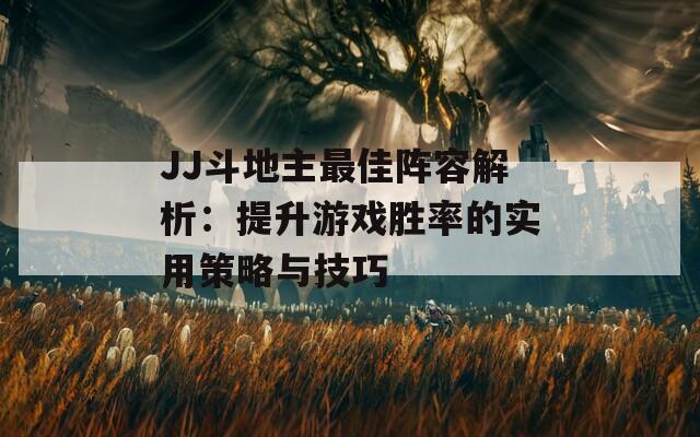 JJ斗地主最佳阵容解析：提升游戏胜率的实用策略与技巧