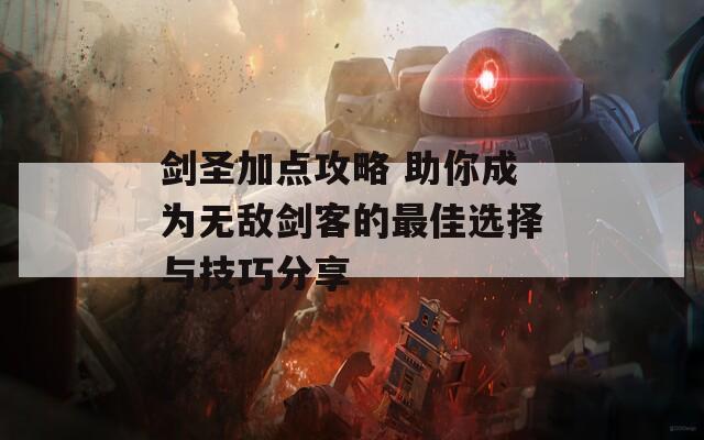 剑圣加点攻略 助你成为无敌剑客的最佳选择与技巧分享