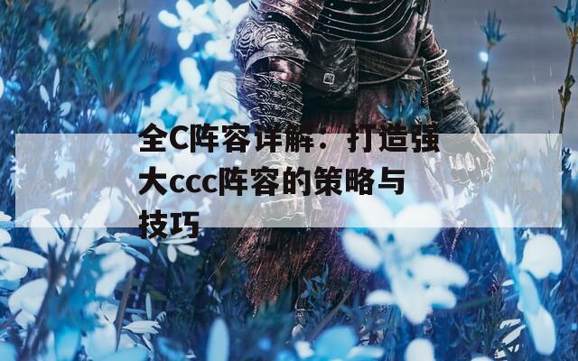 全C阵容详解：打造强大ccc阵容的策略与技巧