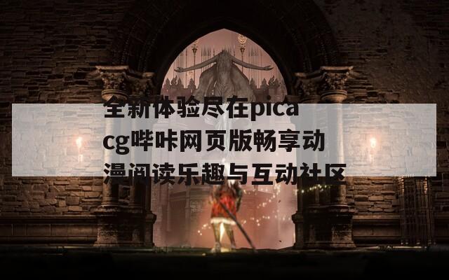 全新体验尽在picacg哔咔网页版畅享动漫阅读乐趣与互动社区