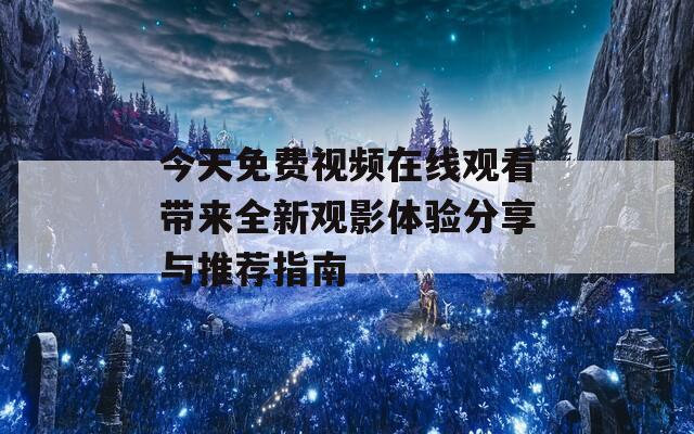 今天免费视频在线观看带来全新观影体验分享与推荐指南