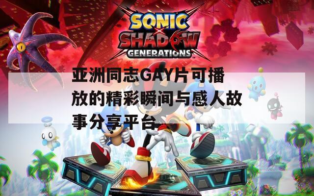 亚洲同志GAY片可播放的精彩瞬间与感人故事分享平台