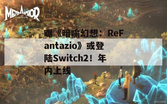 曝《暗喻幻想：ReFantazio》或登陆Switch2！年内上线