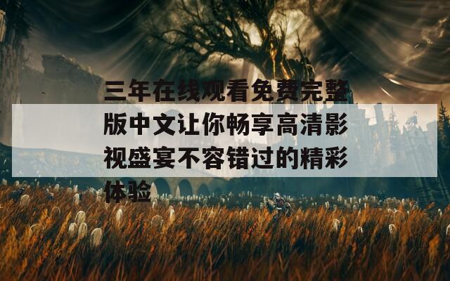 三年在线观看免费完整版中文让你畅享高清影视盛宴不容错过的精彩体验