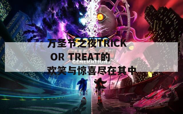 万圣节之夜TRICK OR TREAT的欢笑与惊喜尽在其中