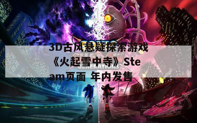 3D古风悬疑探索游戏《火起雪中寺》Steam页面 年内发售