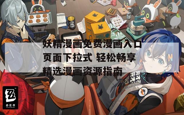 妖精漫画免费漫画入口页面下拉式 轻松畅享精选漫画资源指南