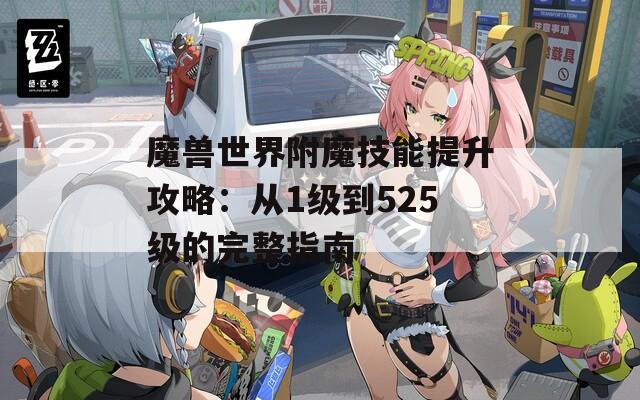 魔兽世界附魔技能提升攻略：从1级到525级的完整指南