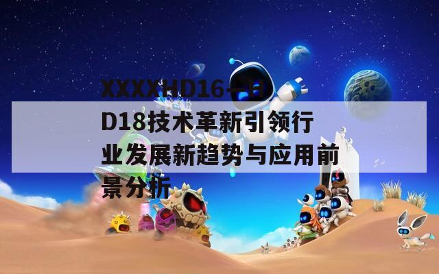 XXXXHD16—HD18技术革新引领行业发展新趋势与应用前景分析