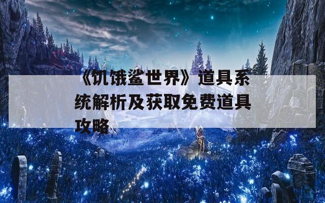 《饥饿鲨世界》道具系统解析及获取免费道具攻略