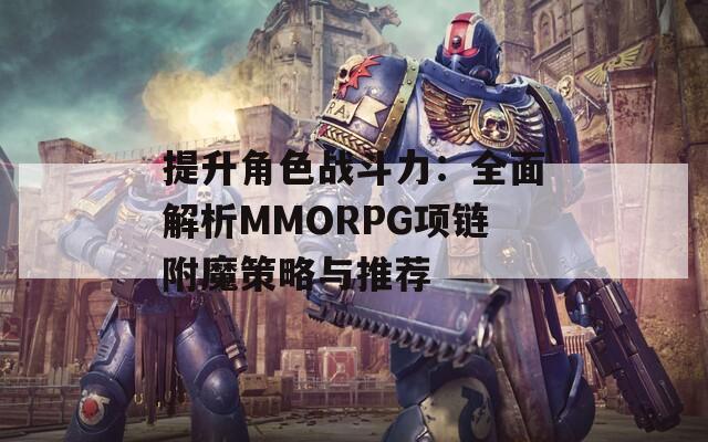 提升角色战斗力：全面解析MMORPG项链附魔策略与推荐