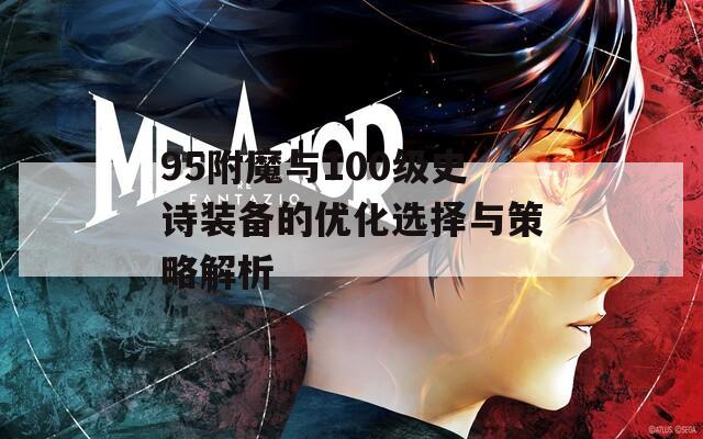 95附魔与100级史诗装备的优化选择与策略解析