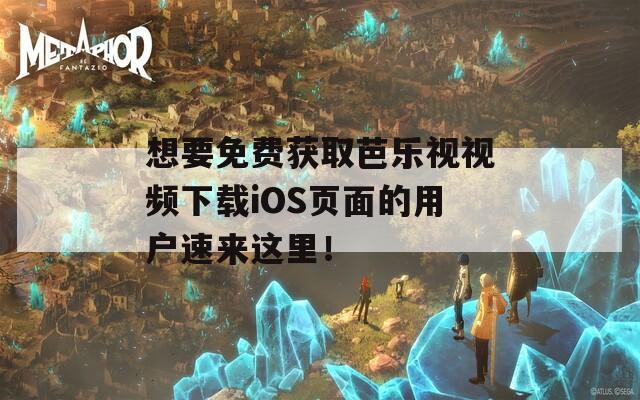 想要免费获取芭乐视视频下载iOS页面的用户速来这里！