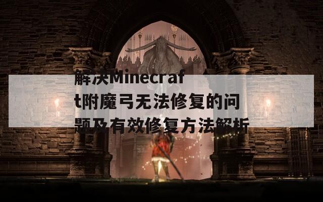 解决Minecraft附魔弓无法修复的问题及有效修复方法解析