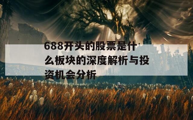 688开头的股票是什么板块的深度解析与投资机会分析