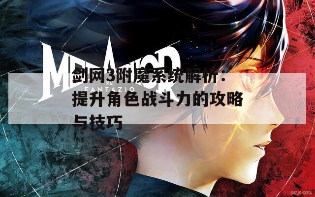 剑网3附魔系统解析：提升角色战斗力的攻略与技巧